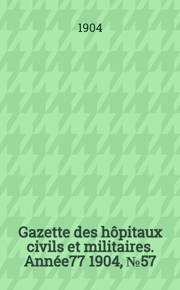 Gazette des hôpitaux civils et militaires. Année77 1904, №57