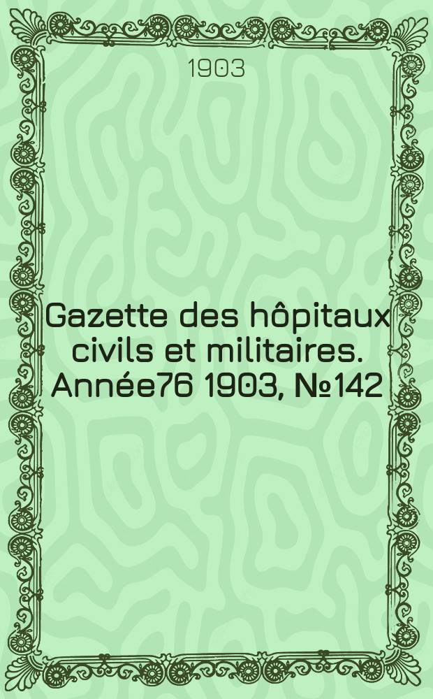 Gazette des hôpitaux civils et militaires. Année76 1903, №142