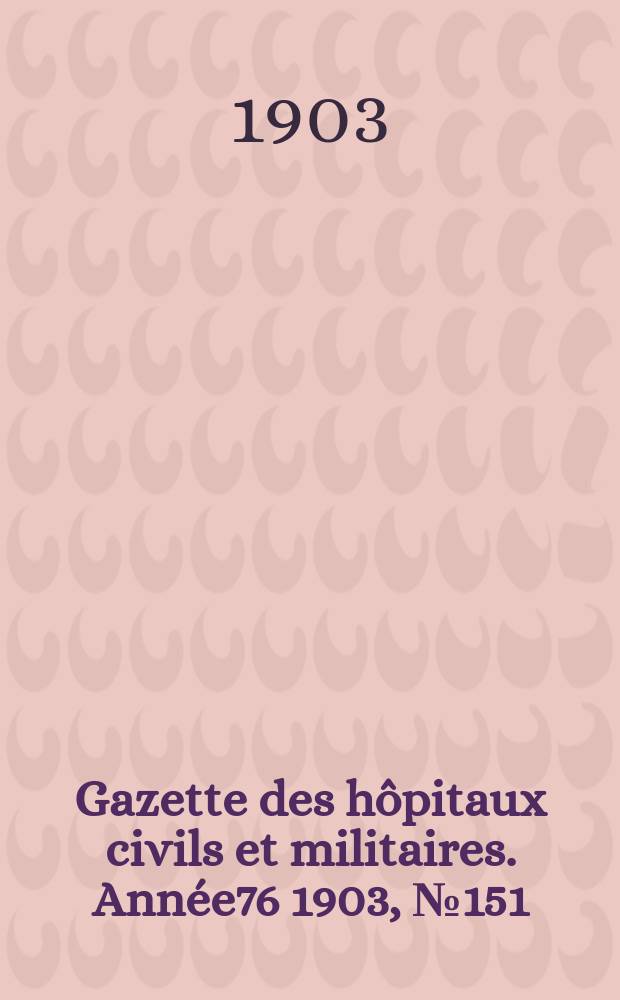 Gazette des hôpitaux civils et militaires. Année76 1903, №151