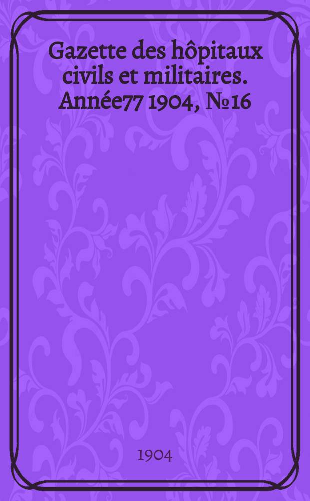 Gazette des hôpitaux civils et militaires. Année77 1904, №16