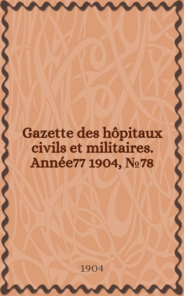 Gazette des h&ocirc;pitaux civils et militaires. Ann&eacute;e77 1904, №78