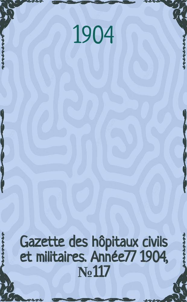 Gazette des hôpitaux civils et militaires. Année77 1904, №117