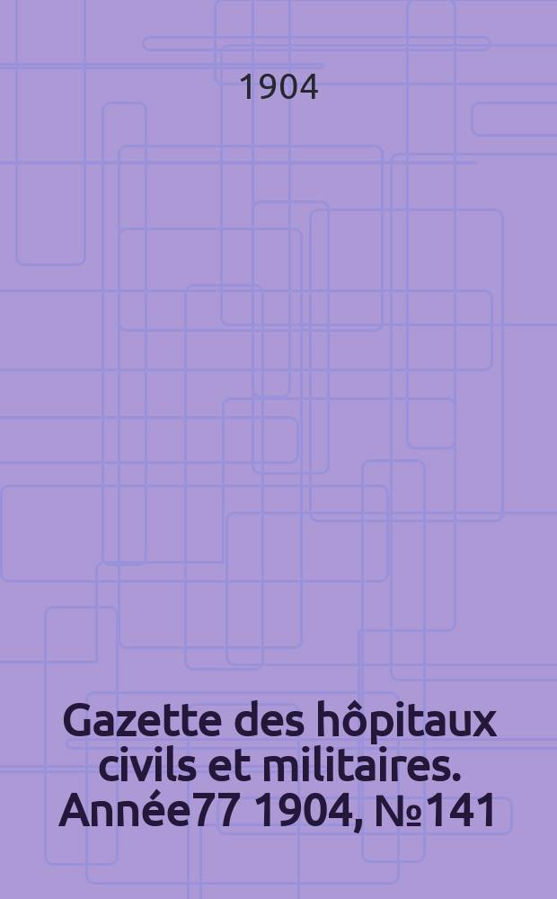 Gazette des hôpitaux civils et militaires. Année77 1904, №141