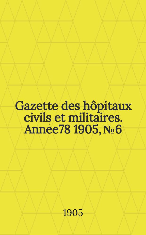 Gazette des hôpitaux civils et militaires. Année78 1905, №6
