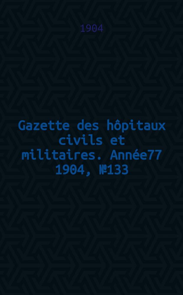 Gazette des hôpitaux civils et militaires. Année77 1904, №133