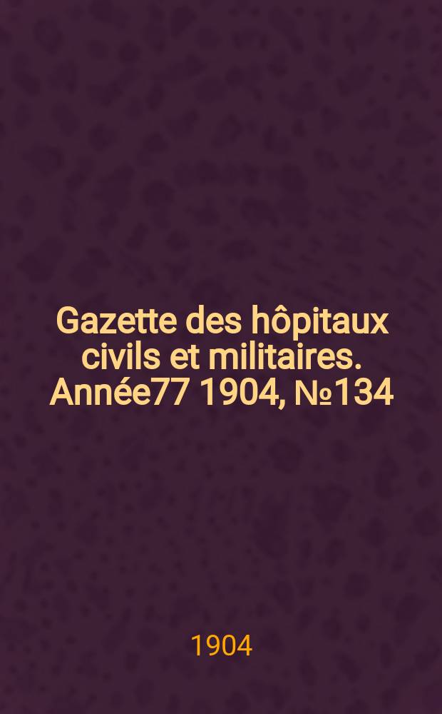 Gazette des hôpitaux civils et militaires. Année77 1904, №134