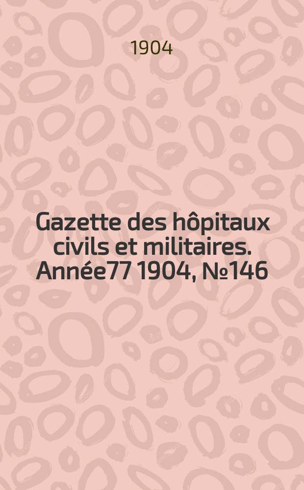 Gazette des hôpitaux civils et militaires. Année77 1904, №146