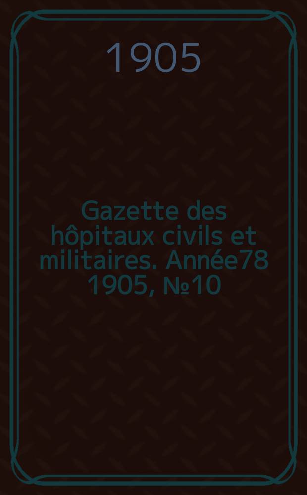 Gazette des hôpitaux civils et militaires. Année78 1905, №10