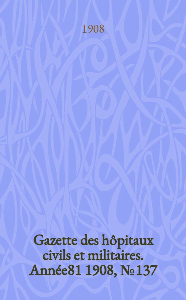 Gazette des hôpitaux civils et militaires. Année81 1908, №137