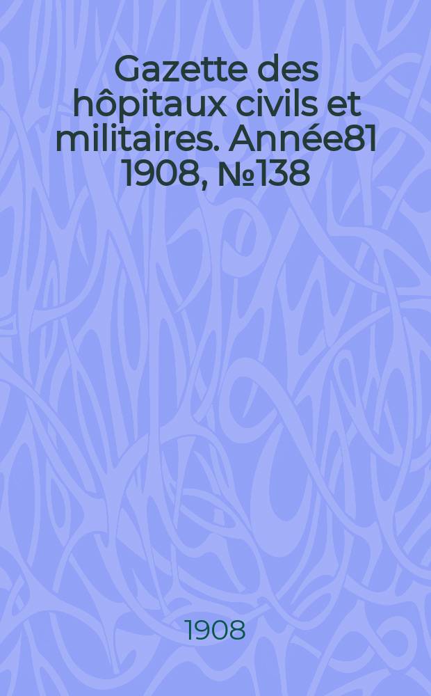 Gazette des hôpitaux civils et militaires. Année81 1908, №138