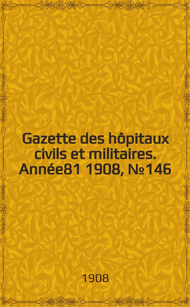 Gazette des hôpitaux civils et militaires. Année81 1908, №146