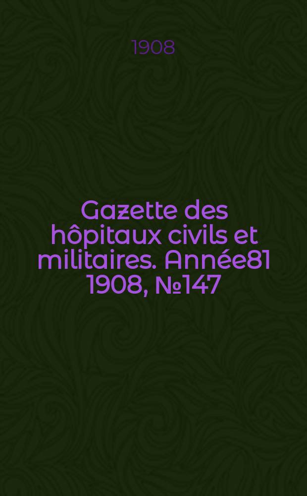Gazette des hôpitaux civils et militaires. Année81 1908, №147