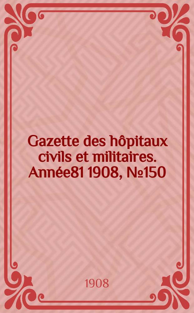Gazette des hôpitaux civils et militaires. Année81 1908, №150