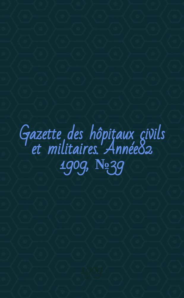 Gazette des hôpitaux civils et militaires. Année82 1909, №39