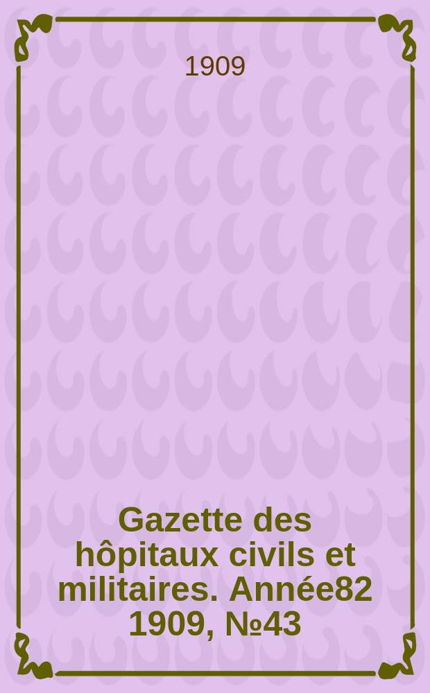 Gazette des hôpitaux civils et militaires. Année82 1909, №43