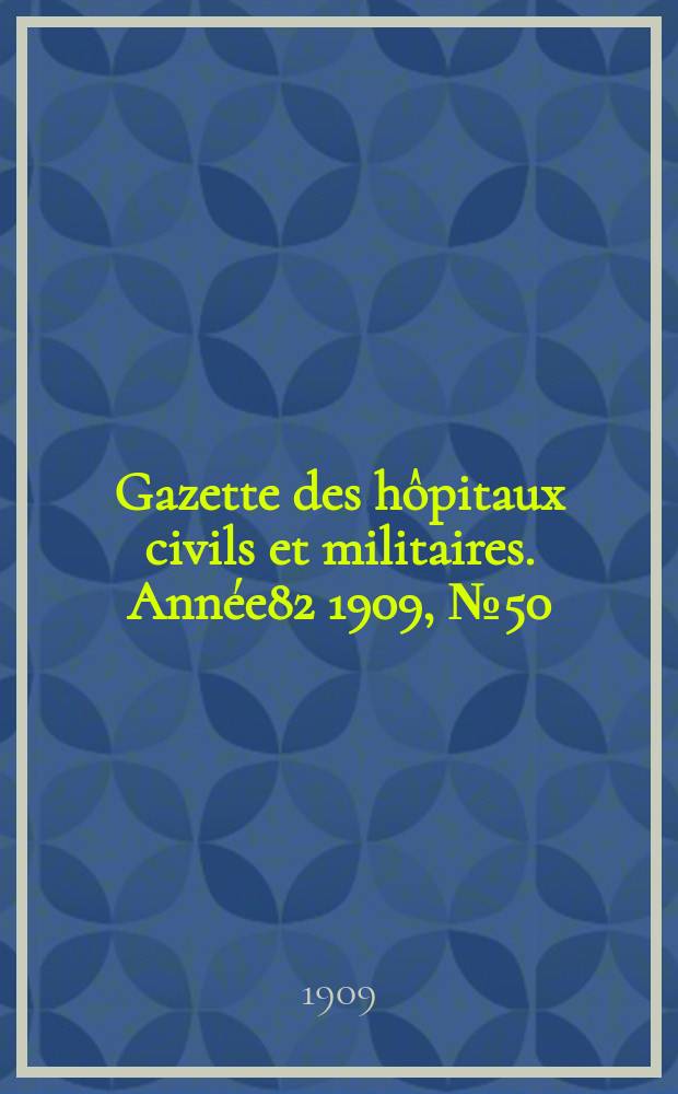 Gazette des hôpitaux civils et militaires. Année82 1909, №50