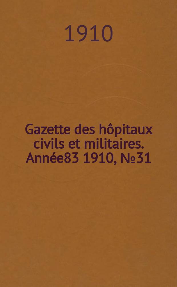 Gazette des hôpitaux civils et militaires. Année83 1910, №31
