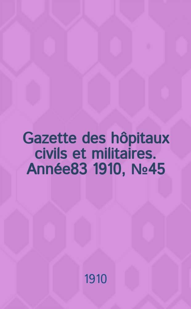 Gazette des hôpitaux civils et militaires. Année83 1910, №45