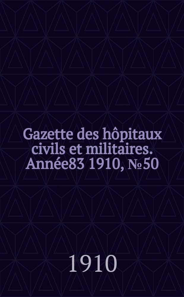 Gazette des hôpitaux civils et militaires. Année83 1910, №50