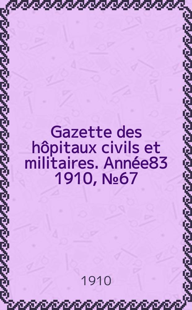 Gazette des hôpitaux civils et militaires. Année83 1910, №67