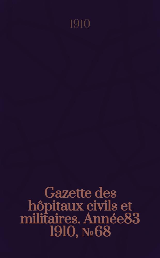 Gazette des hôpitaux civils et militaires. Année83 1910, №68
