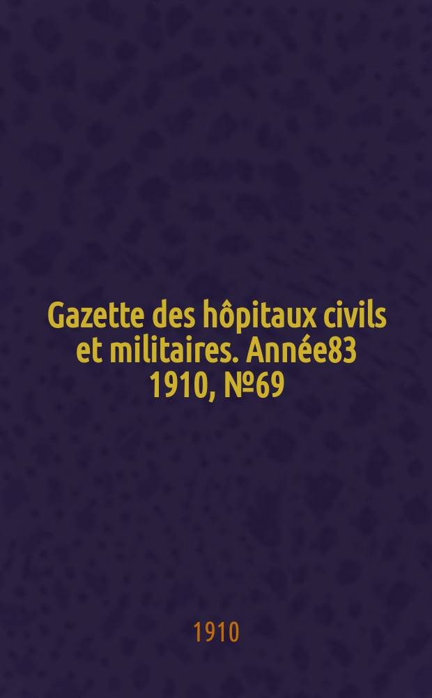 Gazette des hôpitaux civils et militaires. Année83 1910, №69