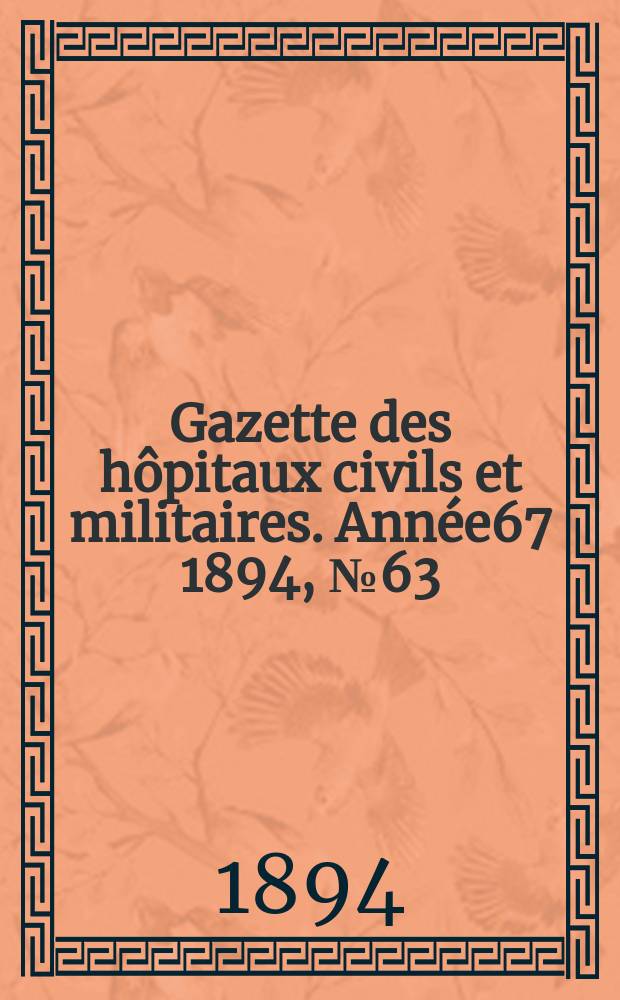 Gazette des h&ocirc;pitaux civils et militaires. Ann&eacute;e67 1894, №63