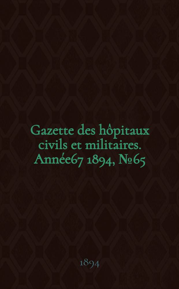 Gazette des hôpitaux civils et militaires. Année67 1894, №65