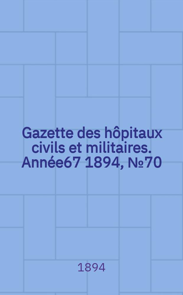 Gazette des hôpitaux civils et militaires. Année67 1894, №70