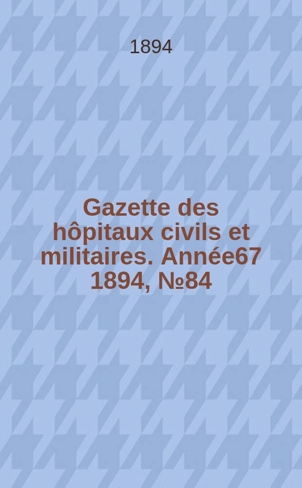 Gazette des h&ocirc;pitaux civils et militaires. Ann&eacute;e67 1894, №84