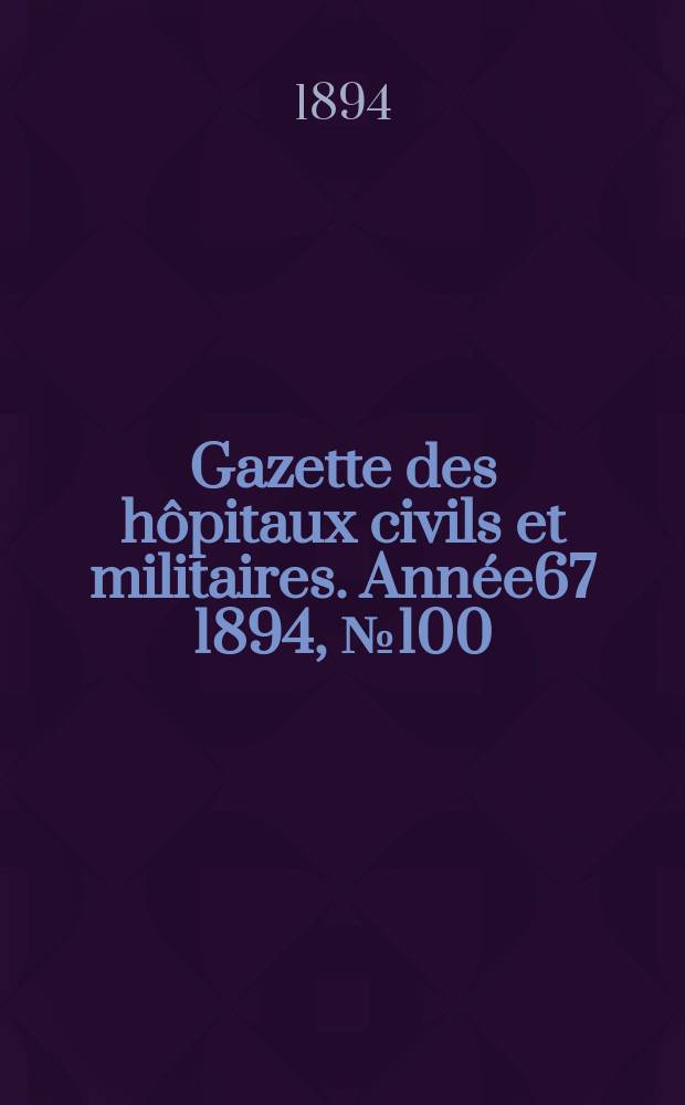 Gazette des hôpitaux civils et militaires. Année67 1894, №100