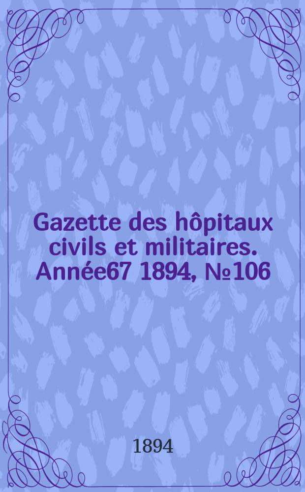Gazette des hôpitaux civils et militaires. Année67 1894, №106