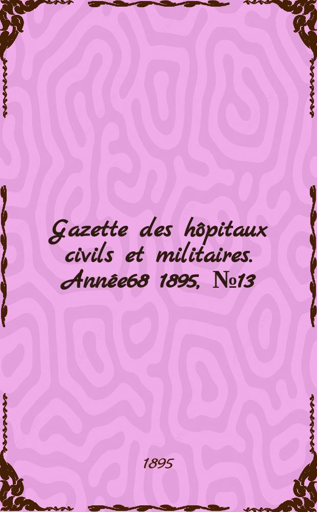 Gazette des h&ocirc;pitaux civils et militaires. Ann&eacute;e68 1895, №13