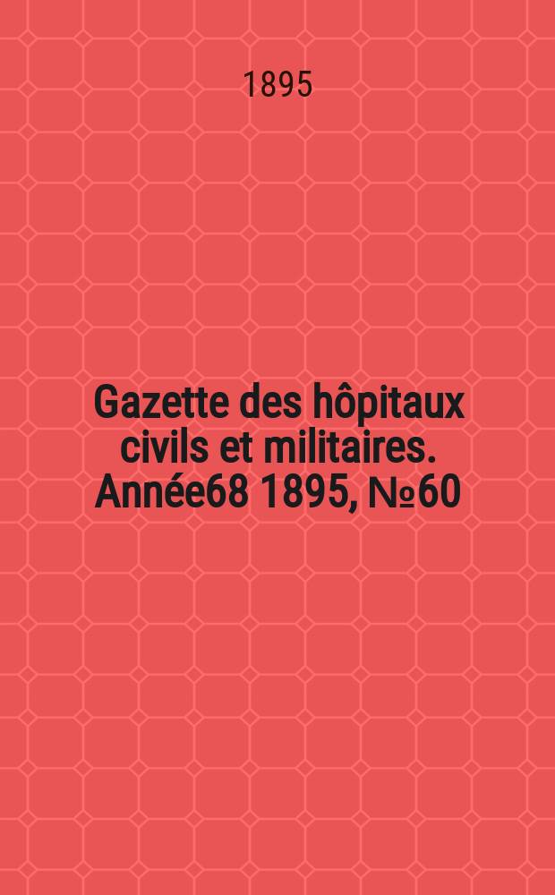 Gazette des hôpitaux civils et militaires. Année68 1895, №60