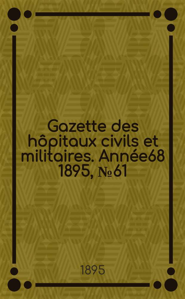 Gazette des hôpitaux civils et militaires. Année68 1895, №61