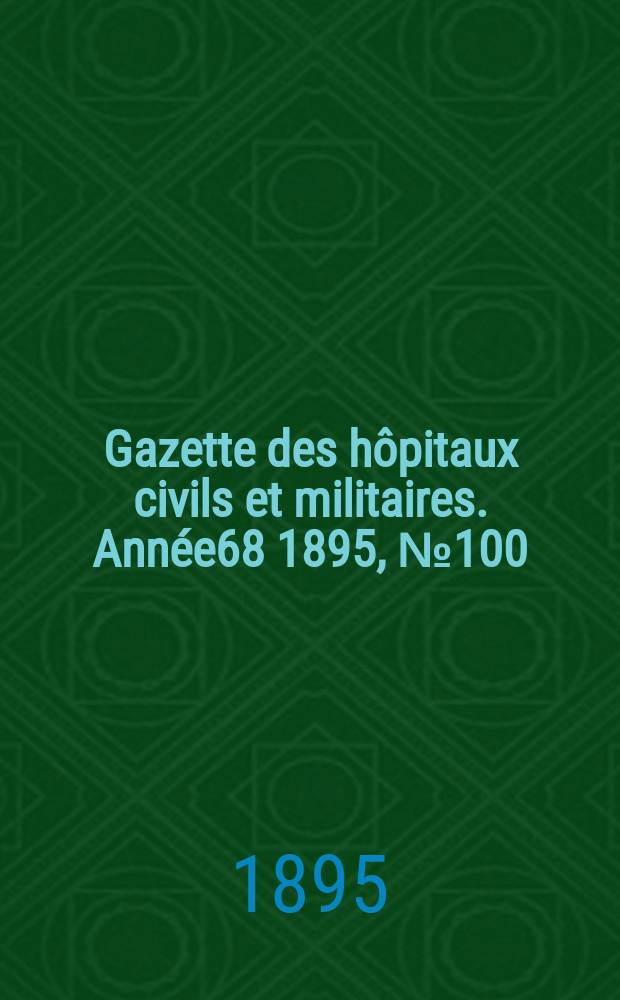 Gazette des hôpitaux civils et militaires. Année68 1895, №100