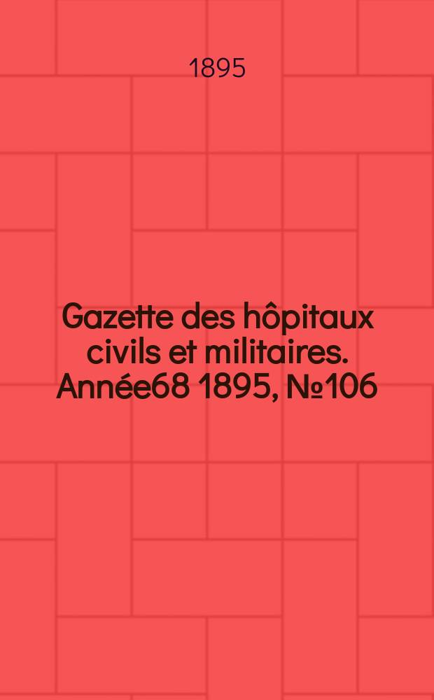 Gazette des hôpitaux civils et militaires. Année68 1895, №106