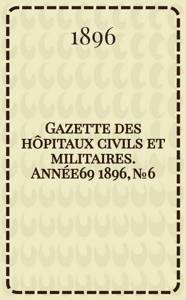 Gazette des hôpitaux civils et militaires. Année69 1896, №6