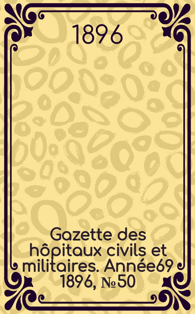 Gazette des hôpitaux civils et militaires. Année69 1896, №50