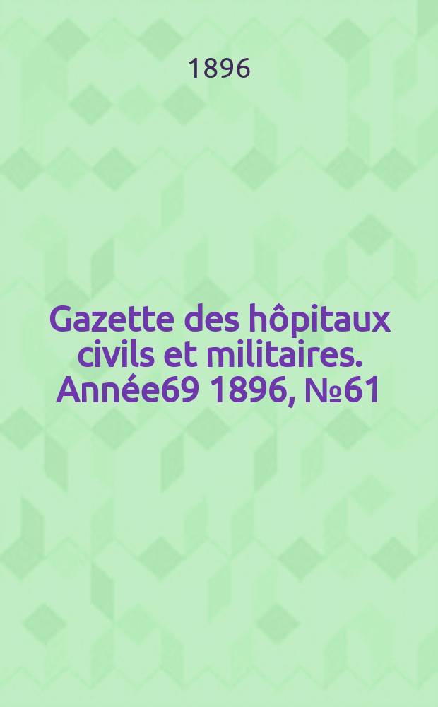 Gazette des hôpitaux civils et militaires. Année69 1896, №61