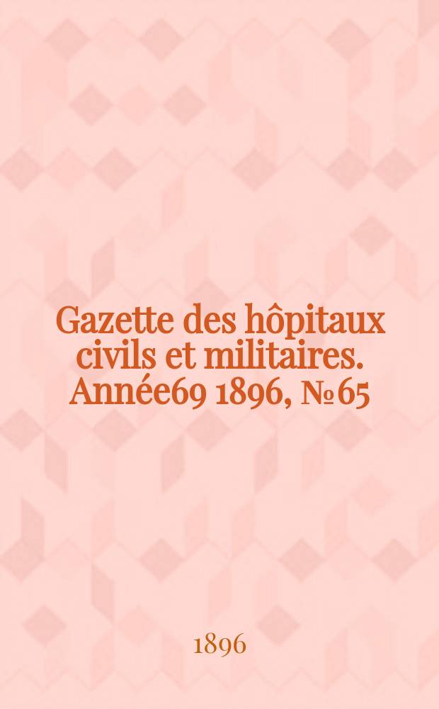 Gazette des hôpitaux civils et militaires. Année69 1896, №65