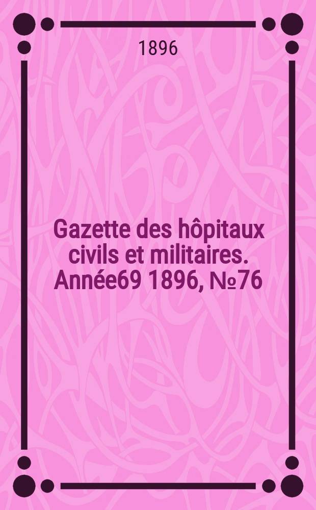 Gazette des hôpitaux civils et militaires. Année69 1896, №76