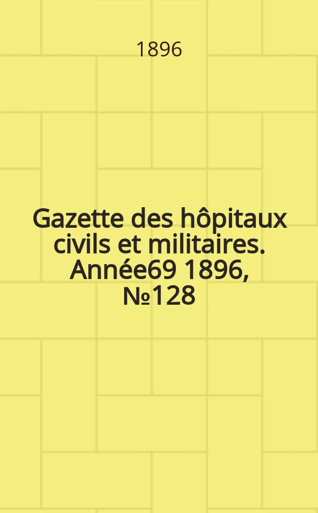 Gazette des hôpitaux civils et militaires. Année69 1896, №128