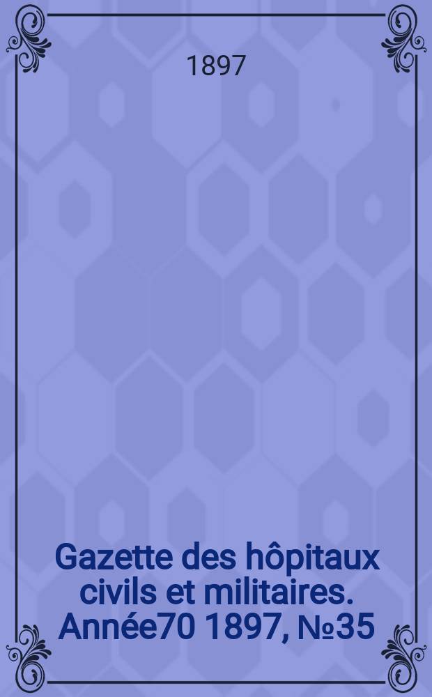 Gazette des h&ocirc;pitaux civils et militaires. Ann&eacute;e70 1897, №35