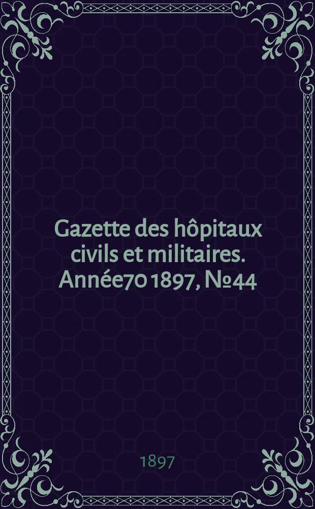 Gazette des hôpitaux civils et militaires. Année70 1897, №44