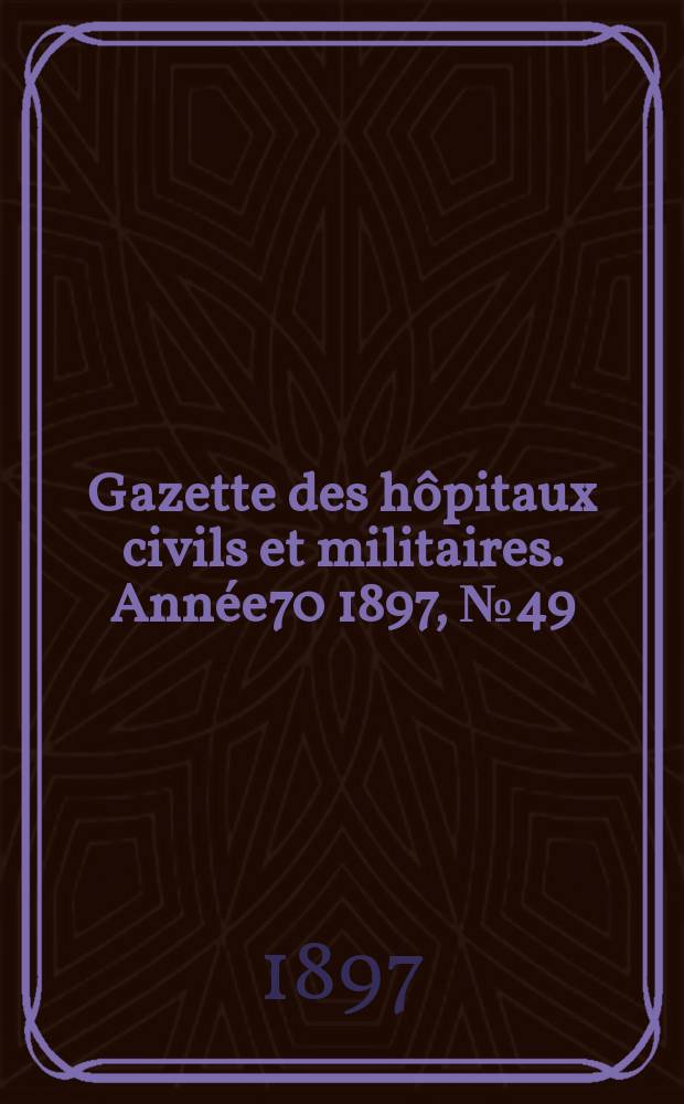 Gazette des hôpitaux civils et militaires. Année70 1897, №49
