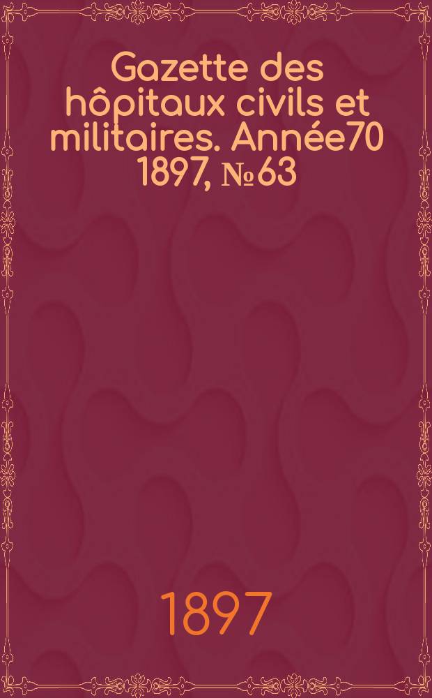 Gazette des hôpitaux civils et militaires. Année70 1897, №63