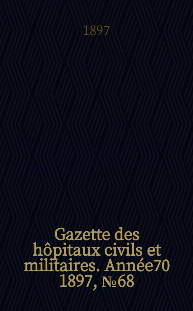 Gazette des h&ocirc;pitaux civils et militaires. Ann&eacute;e70 1897, №68