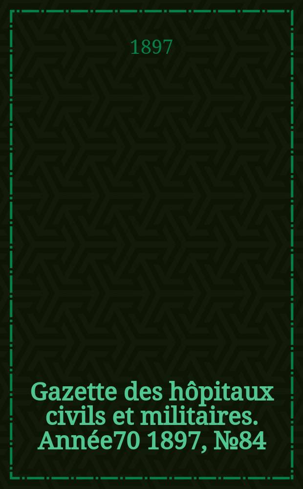 Gazette des hôpitaux civils et militaires. Année70 1897, №84