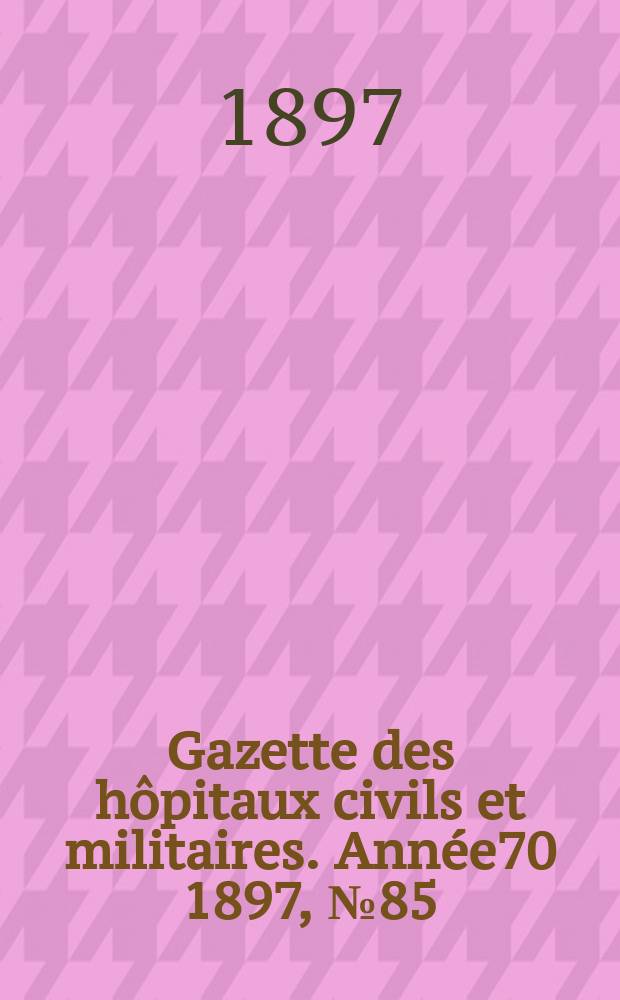 Gazette des hôpitaux civils et militaires. Année70 1897, №85
